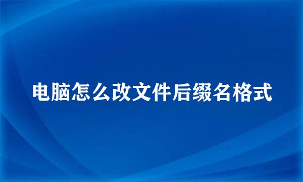 电脑怎么改文件后缀名格式