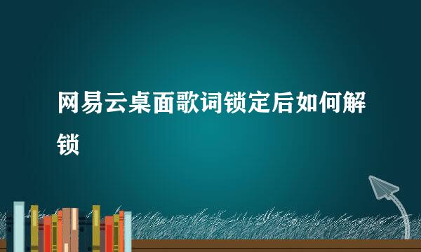 网易云桌面歌词锁定后如何解锁