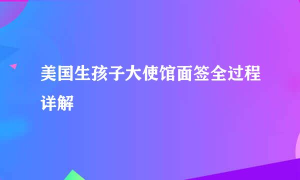 美国生孩子大使馆面签全过程详解
