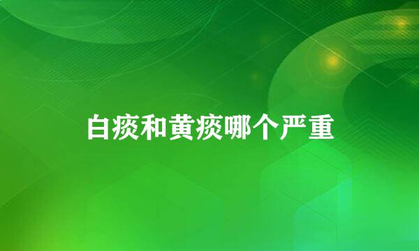 白痰和黄痰哪个严重