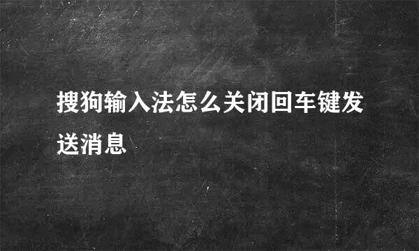 搜狗输入法怎么关闭回车键发送消息