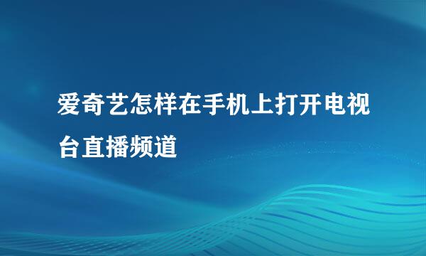 爱奇艺怎样在手机上打开电视台直播频道