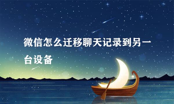 微信怎么迁移聊天记录到另一台设备