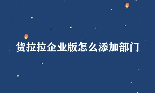 货拉拉企业版怎么添加部门