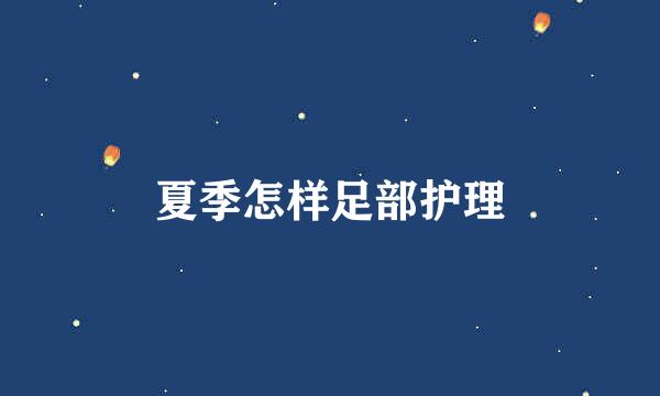 夏季怎样足部护理