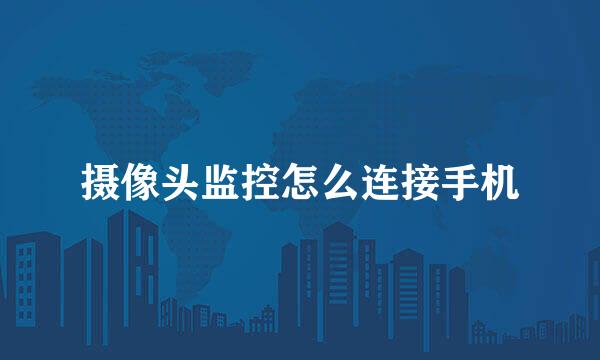 摄像头监控怎么连接手机