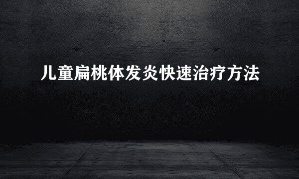 儿童扁桃体发炎快速治疗方法