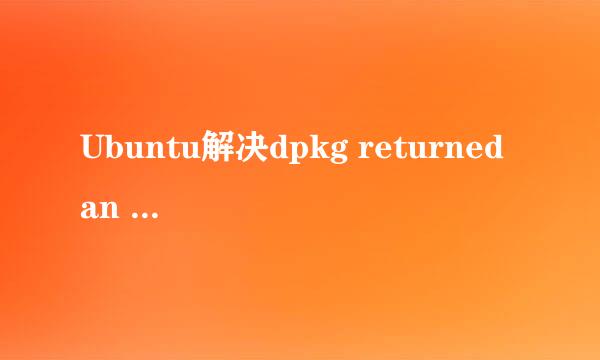 Ubuntu解决dpkg returned an error code (1)