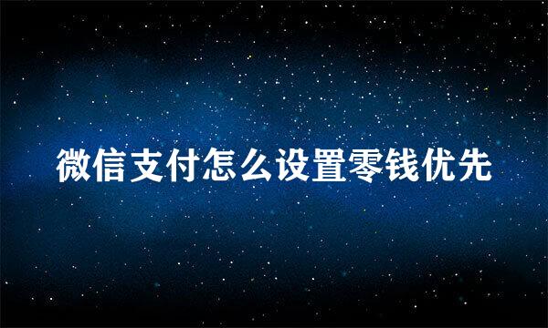 微信支付怎么设置零钱优先