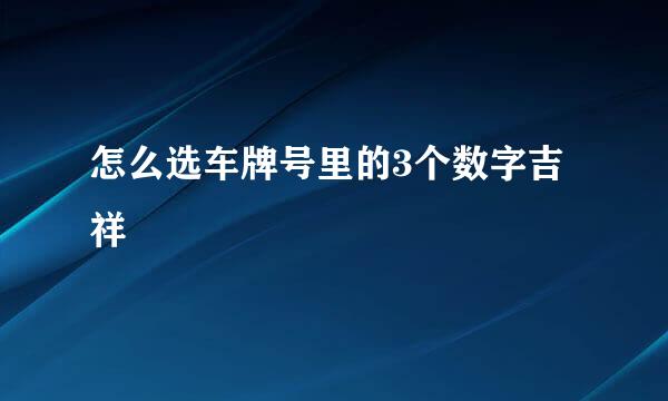 怎么选车牌号里的3个数字吉祥