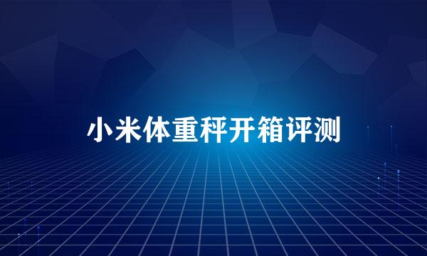 小米体重秤开箱评测