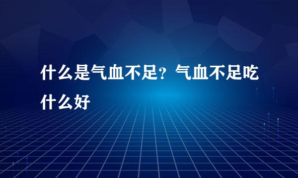 什么是气血不足？气血不足吃什么好
