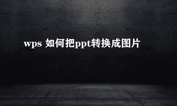wps 如何把ppt转换成图片