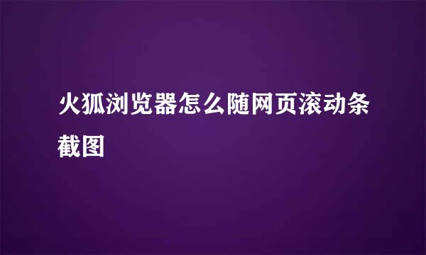 火狐浏览器怎么随网页滚动条截图