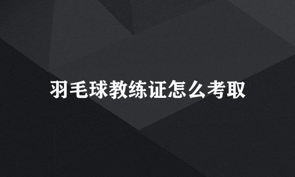 羽毛球教练证怎么考取