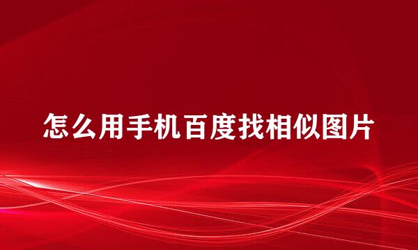 怎么用手机百度找相似图片