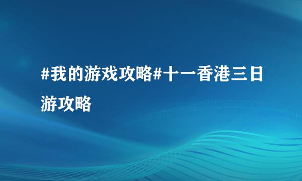 #我的游戏攻略#十一香港三日游攻略