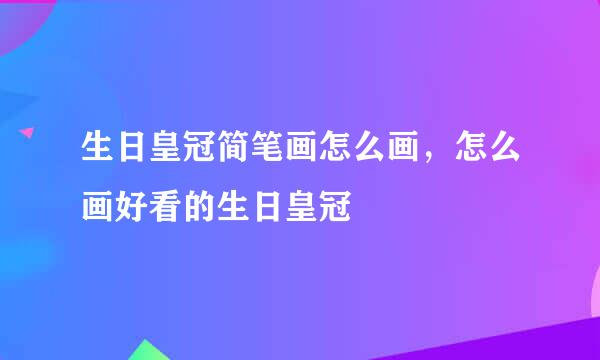 生日皇冠简笔画怎么画，怎么画好看的生日皇冠
