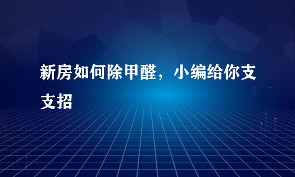 新房如何除甲醛，小编给你支支招