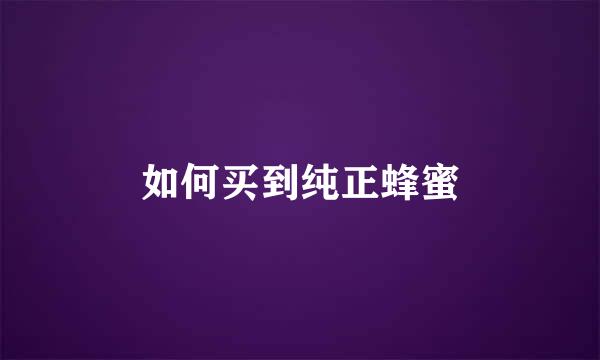 如何买到纯正蜂蜜