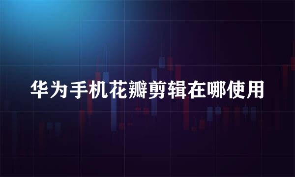 华为手机花瓣剪辑在哪使用