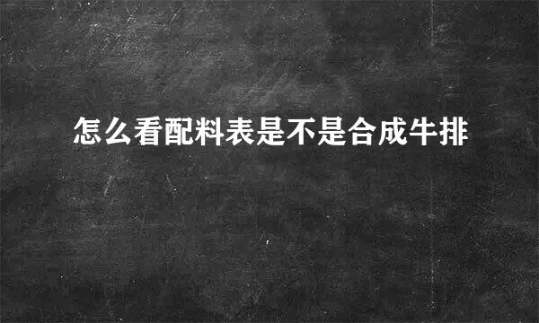 怎么看配料表是不是合成牛排
