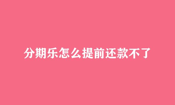 分期乐怎么提前还款不了