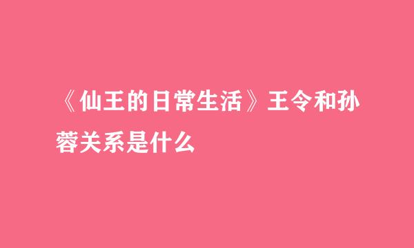 《仙王的日常生活》王令和孙蓉关系是什么
