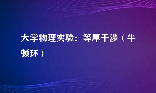 大学物理实验：等厚干涉（牛顿环）