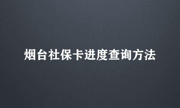 烟台社保卡进度查询方法