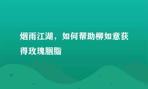 烟雨江湖，如何帮助柳如意获得玫瑰胭脂
