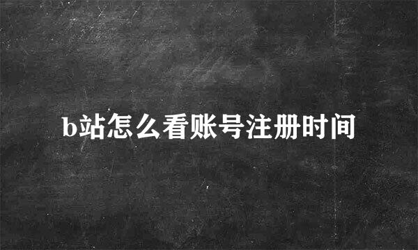 b站怎么看账号注册时间