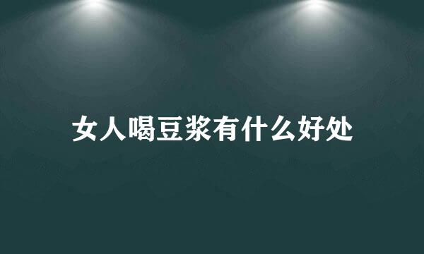 女人喝豆浆有什么好处