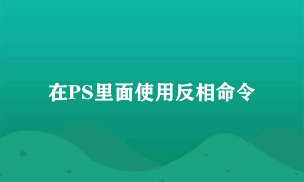 在PS里面使用反相命令