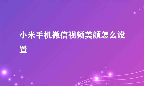 小米手机微信视频美颜怎么设置