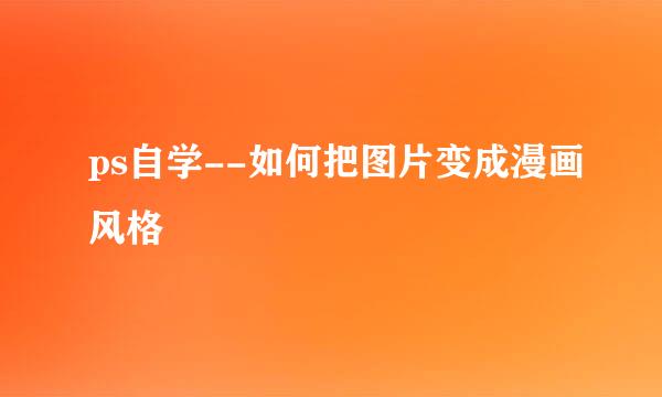 ps自学--如何把图片变成漫画风格