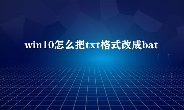 win10怎么把txt格式改成bat