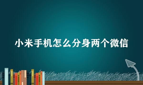 小米手机怎么分身两个微信