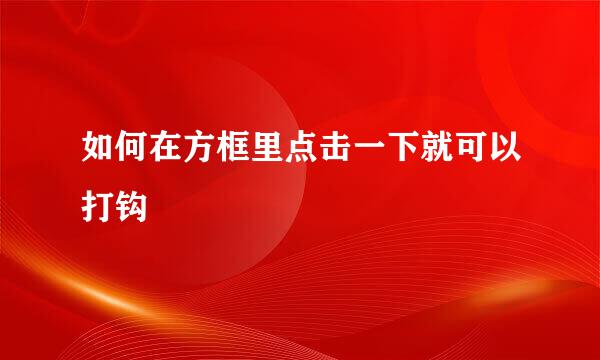 如何在方框里点击一下就可以打钩
