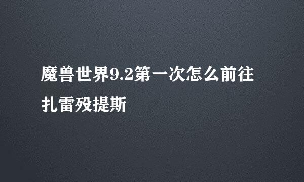 魔兽世界9.2第一次怎么前往扎雷殁提斯