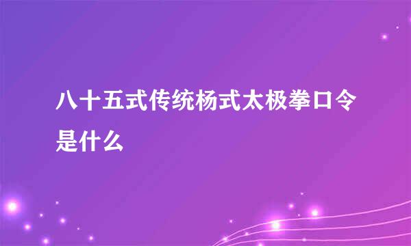 八十五式传统杨式太极拳口令是什么