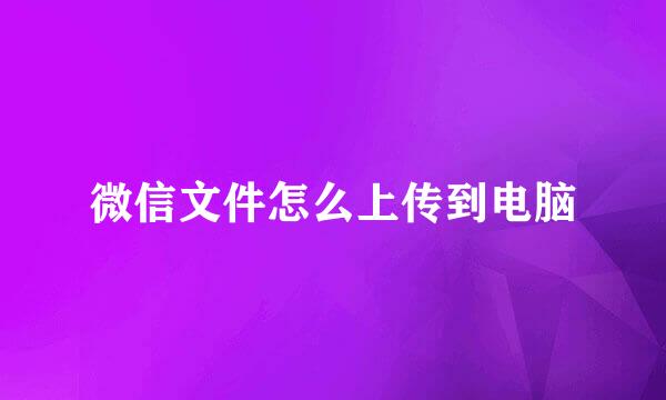 微信文件怎么上传到电脑