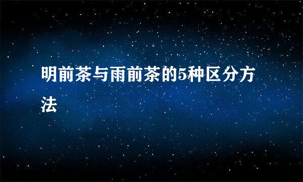 明前茶与雨前茶的5种区分方法