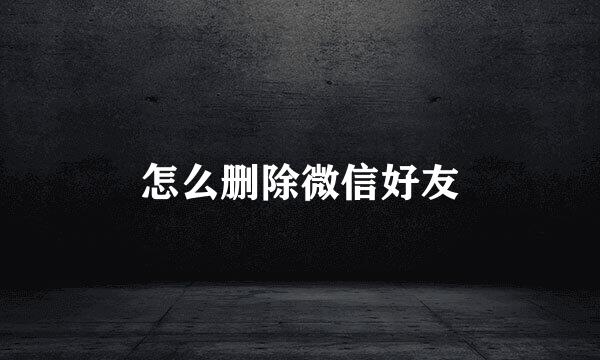 怎么删除微信好友