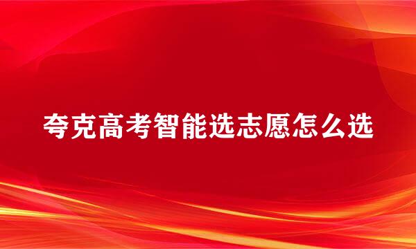 夸克高考智能选志愿怎么选
