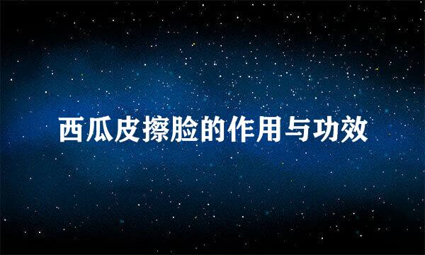 西瓜皮擦脸的作用与功效