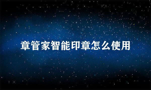 章管家智能印章怎么使用