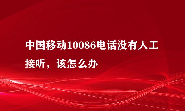 中国移动10086电话没有人工接听，该怎么办