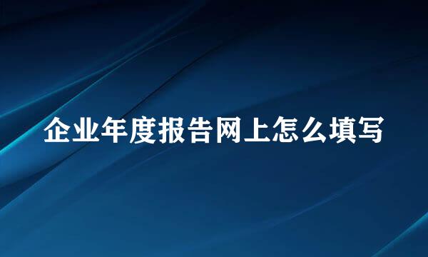 企业年度报告网上怎么填写