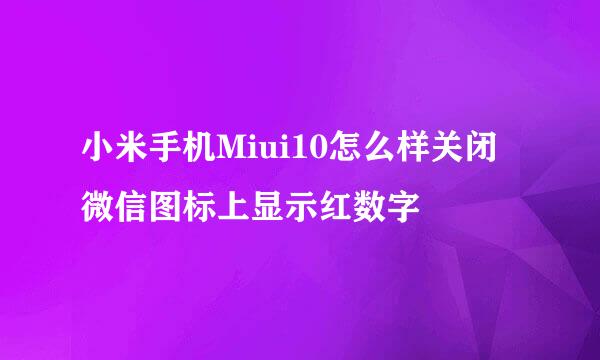 小米手机Miui10怎么样关闭微信图标上显示红数字